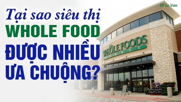 Dr Lê Văn - Tại sao siêu thị Whole Food được nhiều người ưa chuộng?