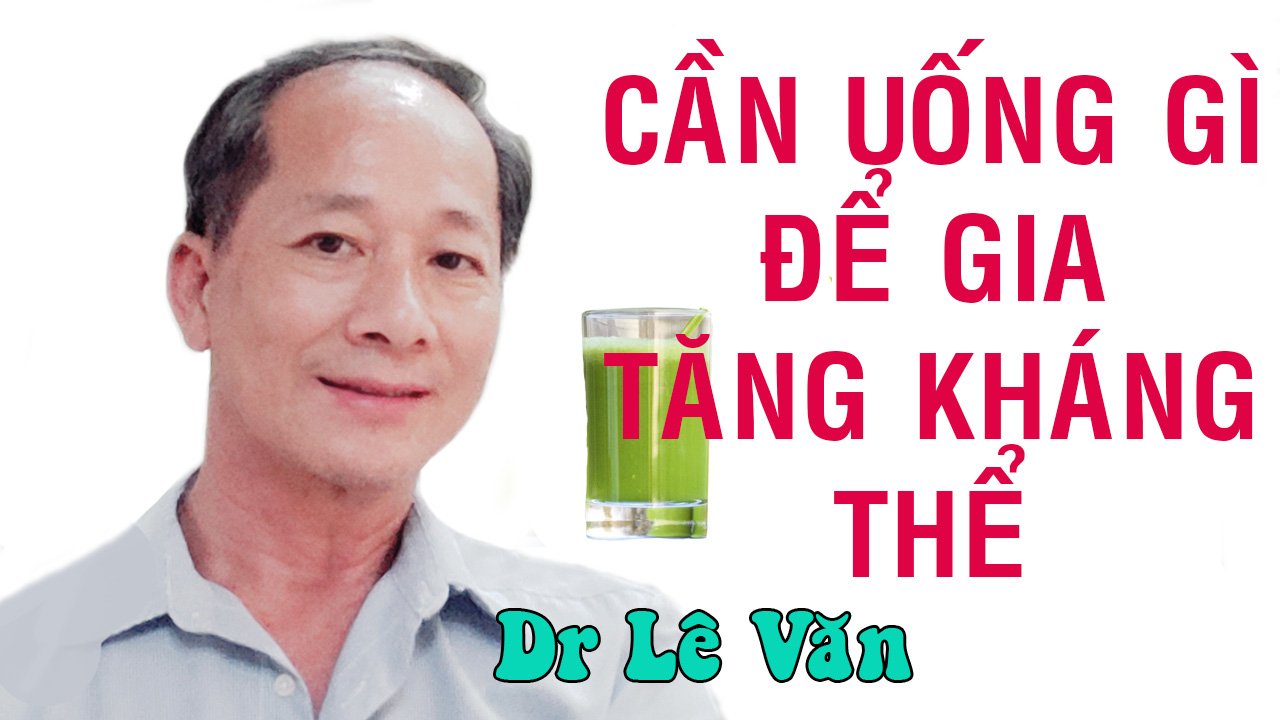 Dr Lê Văn - Cần uống gì để gia tăng kháng thể chống lại bệnh Covid-19 (Corona virus)?