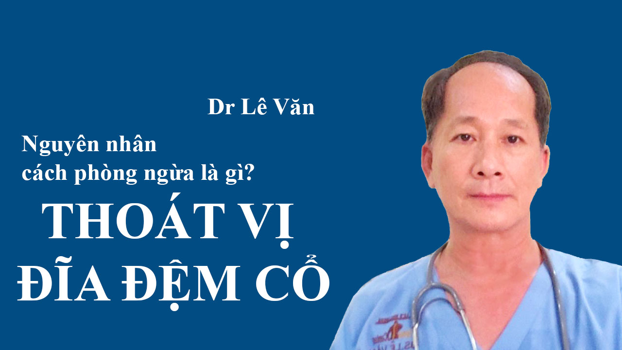 Dr Lê Văn - Thoát Vị Đĩa Đệm Cổ là gì? Nguyên nhân và cách PHÒNG NGỪA?
